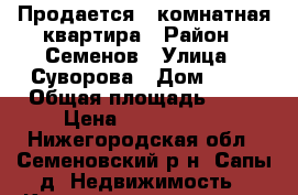 Продается 4-комнатная квартира › Район ­ Семенов › Улица ­ Суворова › Дом ­ 17 › Общая площадь ­ 61 › Цена ­ 2 080 000 - Нижегородская обл., Семеновский р-н, Сапы д. Недвижимость » Квартиры продажа   . Нижегородская обл.